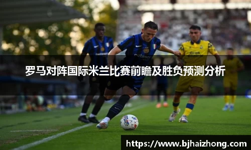 罗马对阵国际米兰比赛前瞻及胜负预测分析