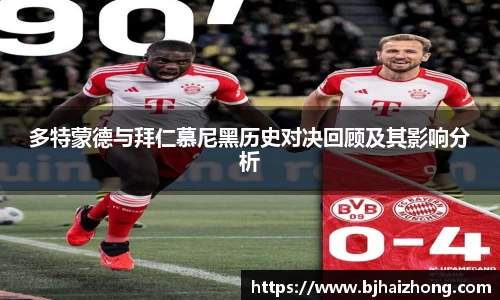 多特蒙德与拜仁慕尼黑历史对决回顾及其影响分析